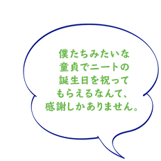 僕たちみたいな童貞でニートの誕生日を祝ってもらえるなんて、感謝しかありません。