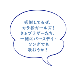 感謝してるぜ、カラ松ガールズ！さぁブラザーたち、一緒にバースデイ・ソングでも歌おうか？