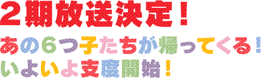 2期放送決定！あの6つ子たちが帰ってくる！いよいよ支度開始！