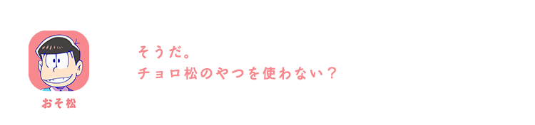 おそ松| そうだ。チョロ松のやつを使わない？