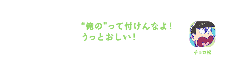 チョロ松| “俺の”って付けんなよ！うっとおしい！