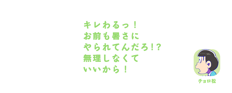 チョロ松| キレわるっ！お前も暑さにやられてんだろ！？無理しなくていいから！