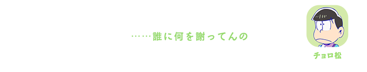 チョロ松| ……誰に何を謝ってんの