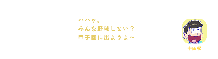 十四松| ハハッ。みんな野球しない？甲子園に出ようよ～