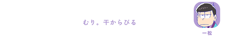 一松| むり。干からびる