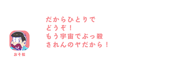 おそ松| だからひとりでどうぞ！もう宇宙でぶっ殺されんのヤだから！