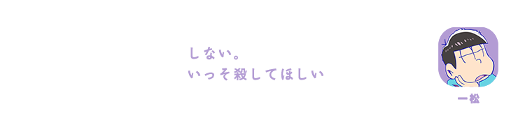 一松| しない。いっそ殺してほしい