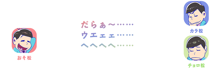 おそ松・カラ松・チョロ松| だらぁ～……ウエェェ……ヘヘヘヘ……