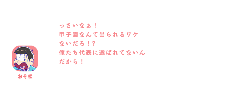 おそ松| うっさいなぁ！甲子園なんて出られるワケないだろ！？俺たち代表に選ばれてないんだから！