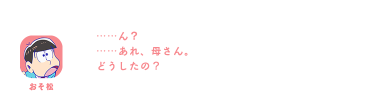 おそ松| ……ん？……あれ、母さん。どうしたの？