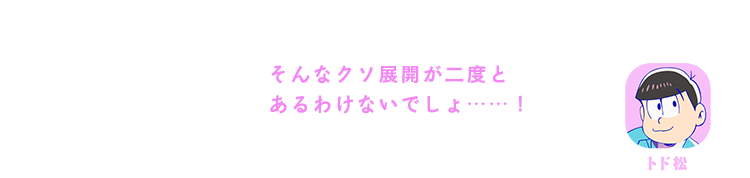 トド松｜そんなクソ展開が二度とあるわけないでしょ……！