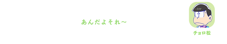 チョロ松｜あんだよそれ～