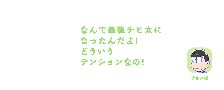 チョロ松｜なんで最後チビ太になったんだよ!どういうテンションなの!