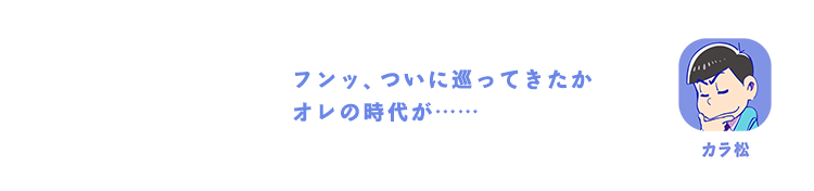 カラ松｜フンッ、ついに巡ってきたかオレの時代が……