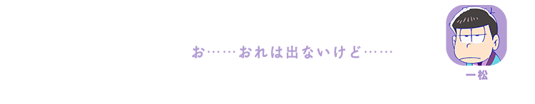 一松｜お……おれは出ないけど……