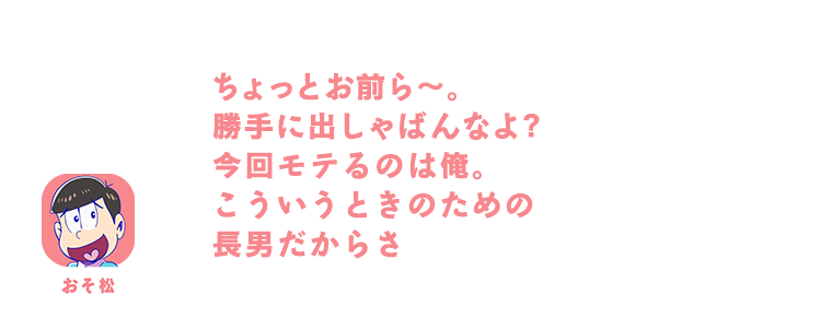 おそ松｜ちょっとお前ら〜。勝手に出しゃばんなよ?今回モテるのは俺。こういうときのための長男だからさ