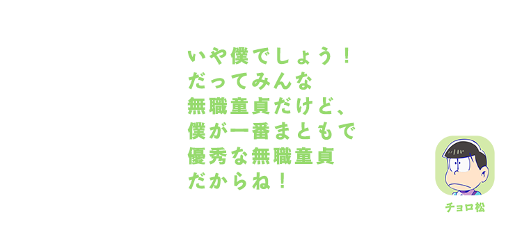 チョロ松｜いや僕でしょう！だってみんな無職童貞だけど、僕が一番まともで優秀な無職童貞だからね！