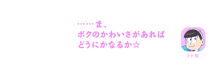 トド松｜……ま、ボクのかわいさがあればどうにかなるか☆