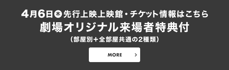 4月6日(木)先行上映上映館・チケット情報はこちら　劇場オリジナル来場者特典付(部屋別+全部屋共通の2種類)