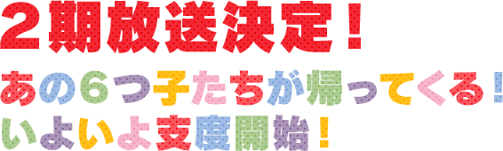2期放送決定！あの6つ子たちが帰ってくる！いよいよ支度開始！