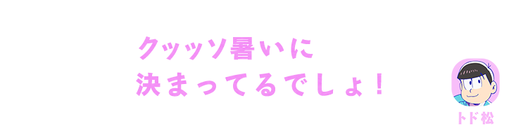 トド松| クッッソ暑いに決まってるでしょ！