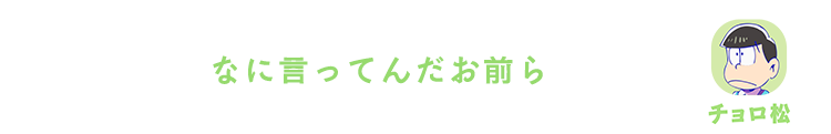 チョロ松| なに言ってんだお前ら