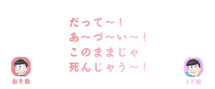 おそ松・トド松| だって～！あ～づ～い～！このままじゃ死んじゃう～！