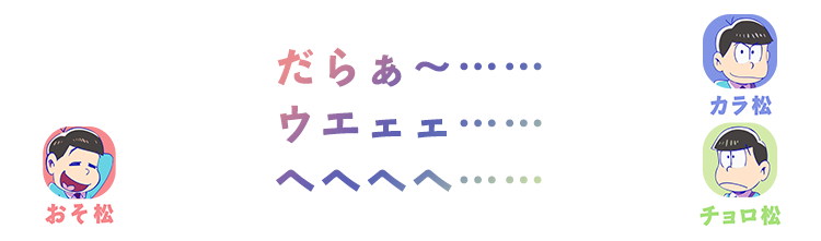 おそ松・カラ松・チョロ松| だらぁ～……ウエェェ……ヘヘヘヘ……