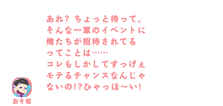 あれ? ちょっと待って。そんな一軍の宴に俺たちが招待されたってことは……コレもしかしてすっげぇモテるチャンスなんじゃないの!？ひゃっほ～い！
