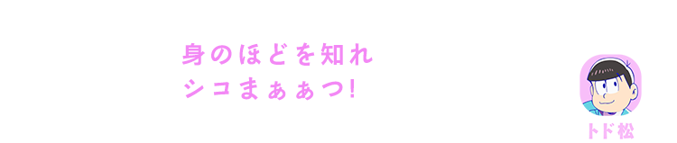 トド松｜身のほどを知れシコまぁぁつ！
