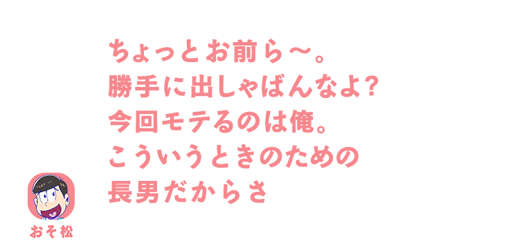 おそ松｜ちょっとお前ら〜。勝手に出しゃばんなよ?今回モテるのは俺。こういうときのための長男だからさ