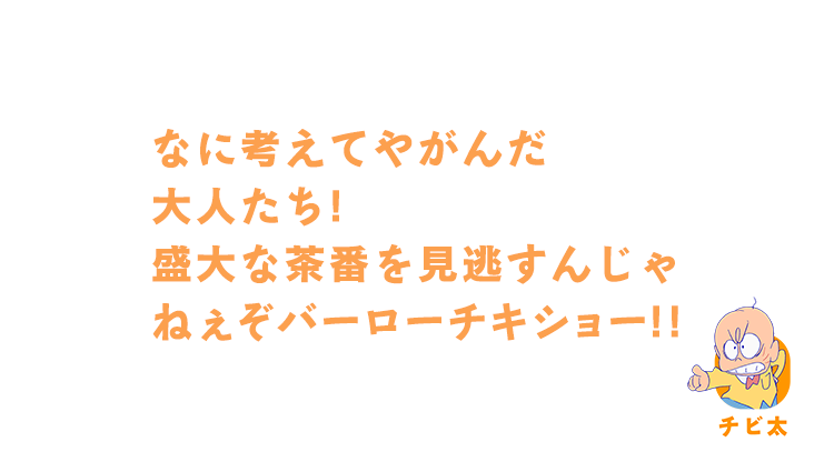 チビ太｜ケッ、んなメジャーなステージにあんなバカどもあげて大丈夫か？盛大な茶番を見逃すんじゃねぇぞバーローチキショー!