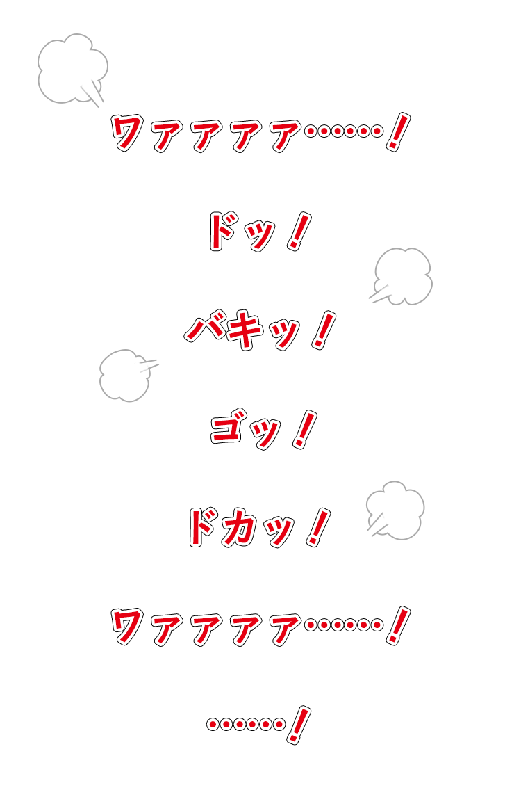 ワァァァァ……！ドッ！バキッ！ゴッ！ドカッ！ワァァァァ……！……！