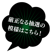 厳正なる抽選の模様はこちら！