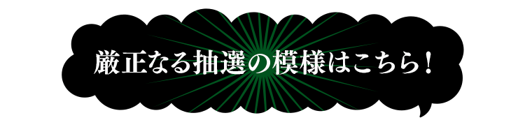 厳正なる抽選の模様はこちら！